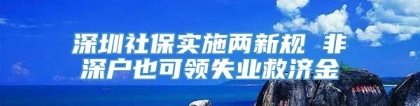 深圳社保实施两新规 非深户也可领失业救济金