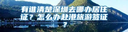 有谁清楚深圳去哪办居住证？怎么办赴港旅游签证？