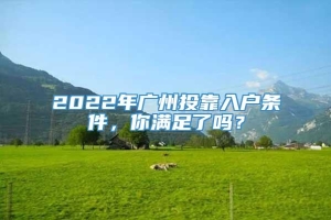 2022年广州投靠入户条件，你满足了吗？