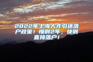 2022年上海人才引进落户政策！慢则2年，快则直接落户！