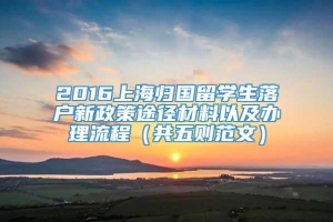 2016上海归国留学生落户新政策途径材料以及办理流程（共五则范文）