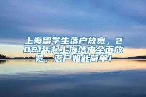 上海留学生落户放宽，2021年起上海落户全面放宽，落户如此简单！