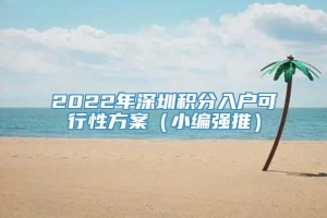 2022年深圳积分入户可行性方案（小编强推）
