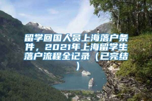 留学回国人员上海落户条件，2021年上海留学生落户流程全记录（已完结）