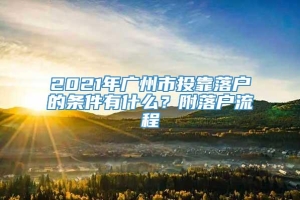 2021年广州市投靠落户的条件有什么？附落户流程