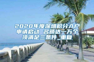 2020年度深圳积分入户申请启动 名额达一万个须满足三条件_重复