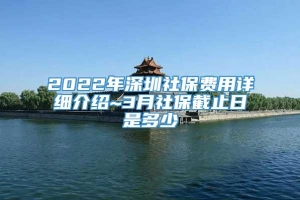 2022年深圳社保费用详细介绍~3月社保截止日是多少