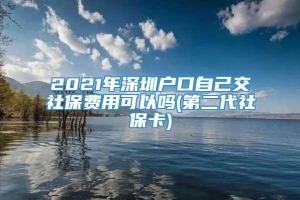 2021年深圳户口自己交社保费用可以吗(第二代社保卡)