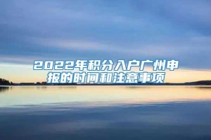 2022年积分入户广州申报的时间和注意事项