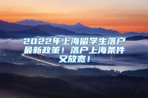 2022年上海留学生落户最新政策！落户上海条件又放宽！