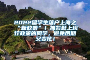 2022留学生落户上海之“新政策”！抓紧赶上现行政策的同学，避免后期又变化！