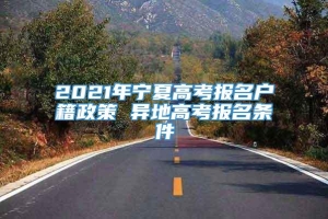 2021年宁夏高考报名户籍政策 异地高考报名条件