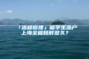 「流程梳理」留学生落户上海全程耗时多久？