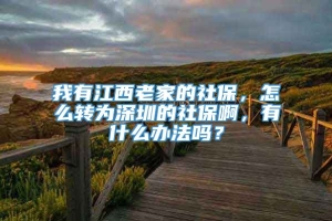 我有江西老家的社保，怎么转为深圳的社保啊，有什么办法吗？