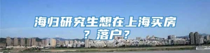 海归研究生想在上海买房？落户？
