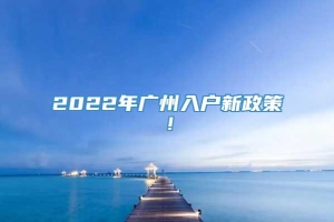 2022年广州入户新政策！