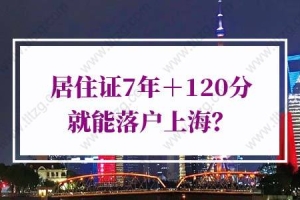 上海居住证积分落户政策，居住证7年＋120分就能落户上海？