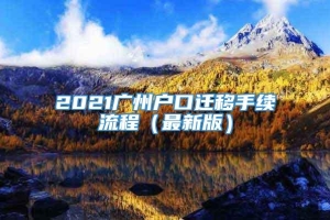 2021广州户口迁移手续流程（最新版）