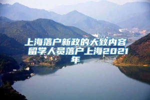 上海落户新政的大致内容 留学人员落户上海2021年