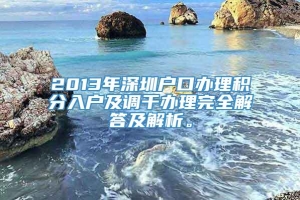 2013年深圳户口办理积分入户及调干办理完全解答及解析。