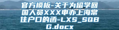 官方模板-关于为留学回国人员XXX申办上海常住户口的函-LXS_SQBG.docx