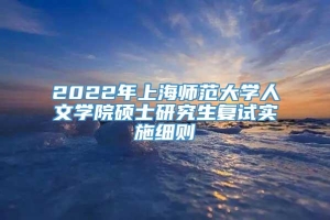 2022年上海师范大学人文学院硕士研究生复试实施细则