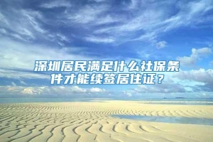 深圳居民满足什么社保条件才能续签居住证？