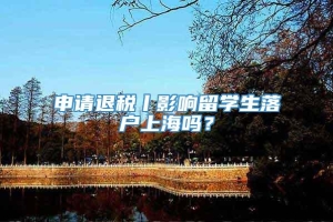 申请退税丨影响留学生落户上海吗？