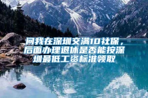 问我在深圳交满10社保，后面办理退休是否能按深圳最低工资标准领取