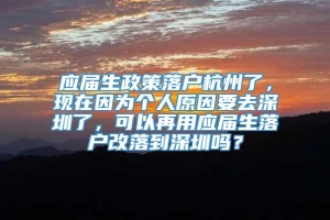 应届生政策落户杭州了，现在因为个人原因要去深圳了，可以再用应届生落户改落到深圳吗？