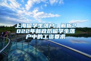 上海留学生落户：解析2022年新政后留学生落户中的工资要求