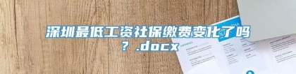 深圳最低工资社保缴费变化了吗？.docx