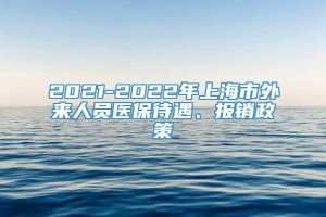 2021-2022年上海市外来人员医保待遇、报销政策