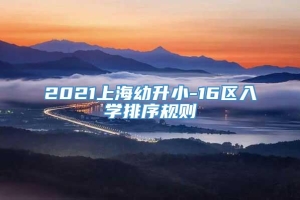 2021上海幼升小-16区入学排序规则