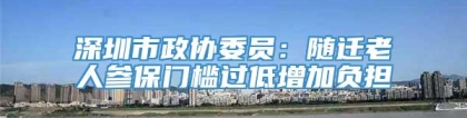 深圳市政协委员：随迁老人参保门槛过低增加负担