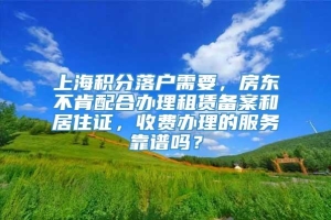 上海积分落户需要，房东不肯配合办理租赁备案和居住证，收费办理的服务靠谱吗？