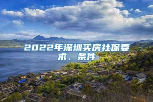 2022年深圳买房社保要求、条件