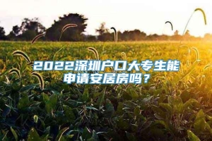 2022深圳户口大专生能申请安居房吗？