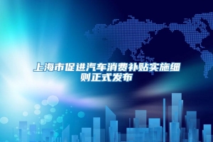 上海市促进汽车消费补贴实施细则正式发布