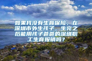 如果我没有生育保险，在深圳市外生孩子，生完之后能用孩子爸爸的深圳职工生育报销吗？
