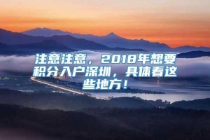 注意注意，2018年想要积分入户深圳，具体看这些地方！