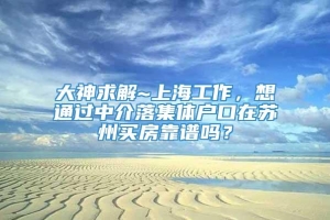 大神求解~上海工作，想通过中介落集体户口在苏州买房靠谱吗？