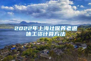 2022年上海社保养老退休工资计算方法