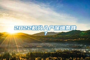2022积分入户深圳条件？