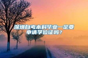 深圳自考本科毕业一定要申请学位证吗？