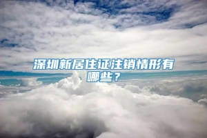 深圳新居住证注销情形有哪些？