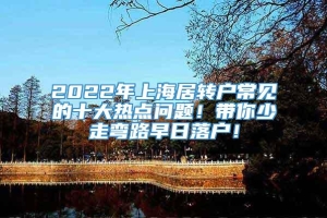 2022年上海居转户常见的十大热点问题！带你少走弯路早日落户！