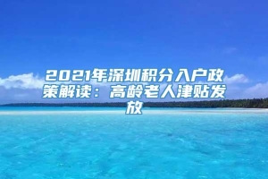 2021年深圳积分入户政策解读：高龄老人津贴发放