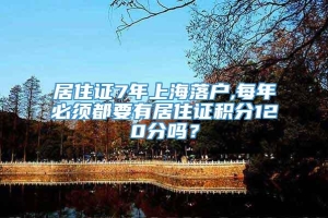 居住证7年上海落户,每年必须都要有居住证积分120分吗？
