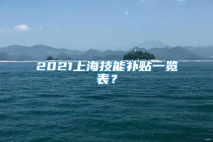 2021上海技能补贴一览表？